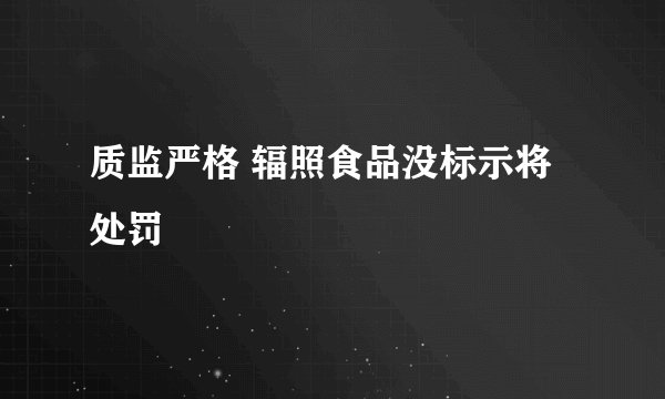 质监严格 辐照食品没标示将处罚