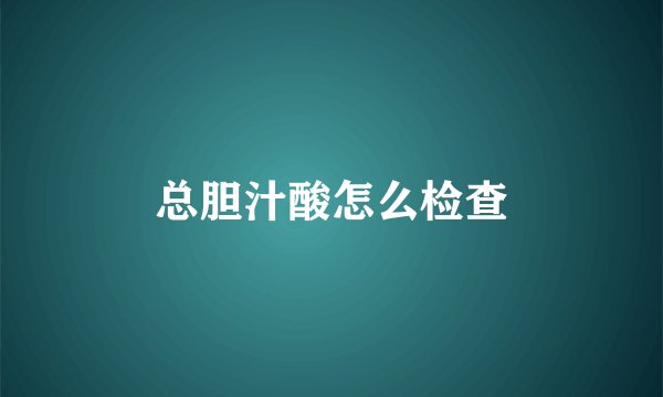 总胆汁酸怎么检查