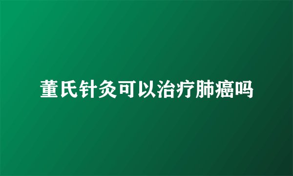 董氏针灸可以治疗肺癌吗