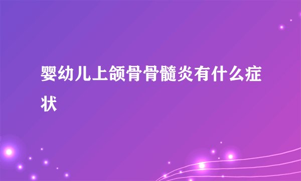 婴幼儿上颌骨骨髓炎有什么症状