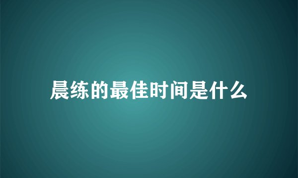 晨练的最佳时间是什么