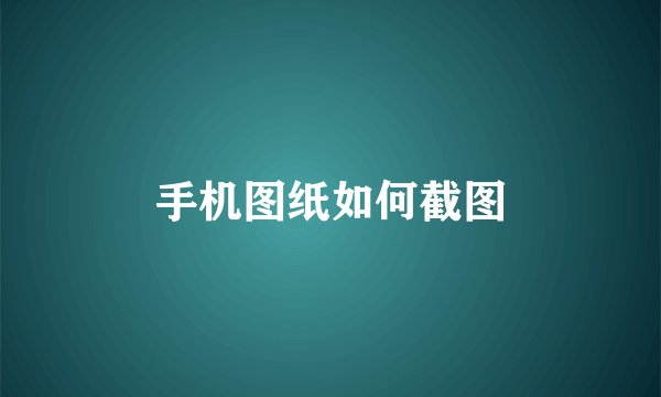 手机图纸如何截图