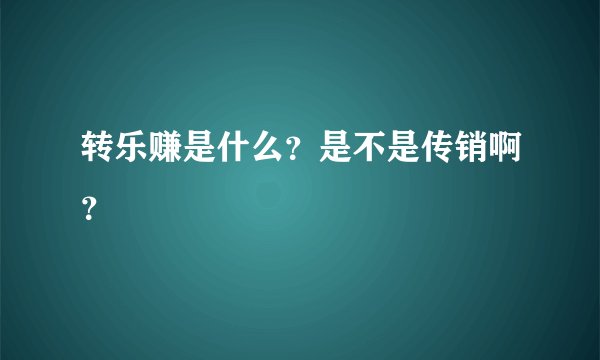 转乐赚是什么？是不是传销啊？