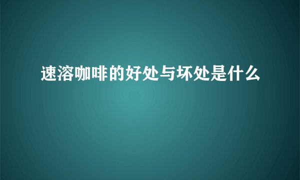 速溶咖啡的好处与坏处是什么