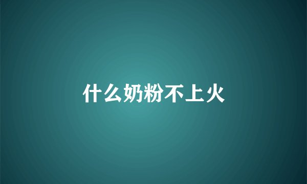什么奶粉不上火