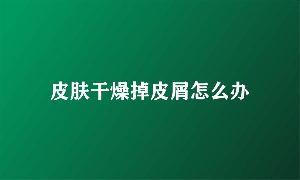 皮肤干燥掉皮屑怎么办