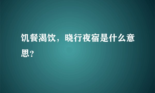 饥餐渴饮,晓行夜宿是什么意思?