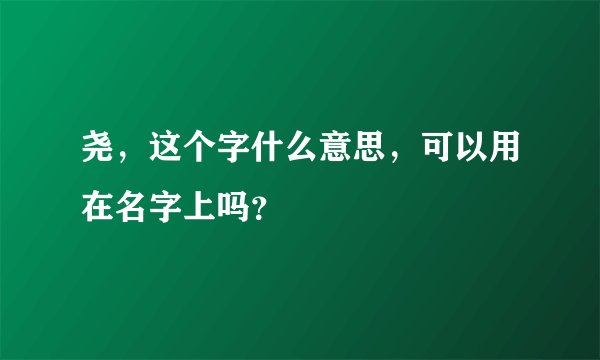 尧，这个字什么意思，可以用在名字上吗？