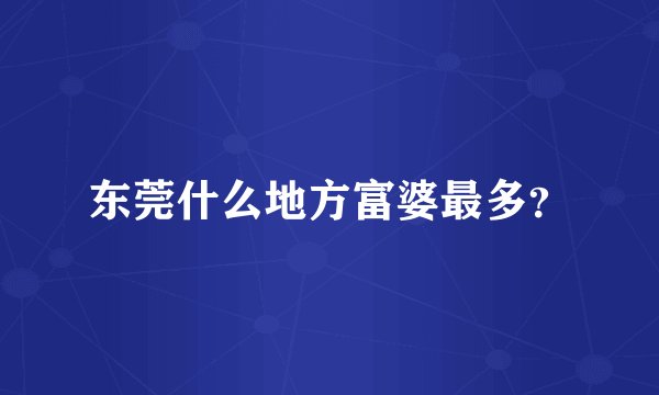 东莞什么地方富婆最多？