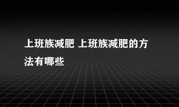 上班族减肥 上班族减肥的方法有哪些