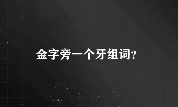 金字旁一个牙组词？