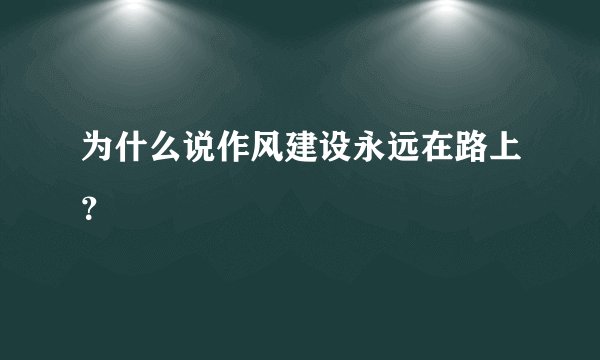 为什么说作风建设永远在路上？