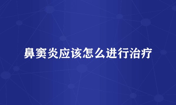 鼻窦炎应该怎么进行治疗