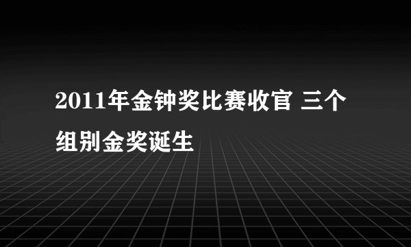 2011年金钟奖比赛收官 三个组别金奖诞生