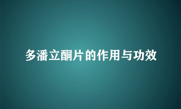 多潘立酮片的作用与功效