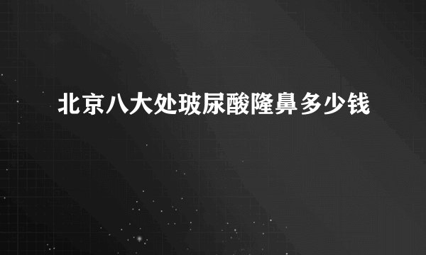 北京八大处玻尿酸隆鼻多少钱