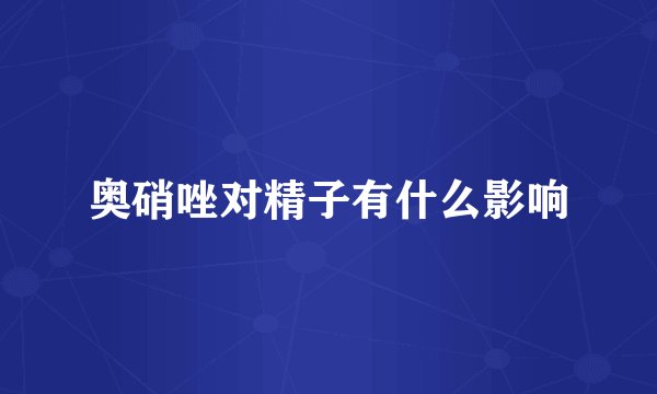 奥硝唑对精子有什么影响