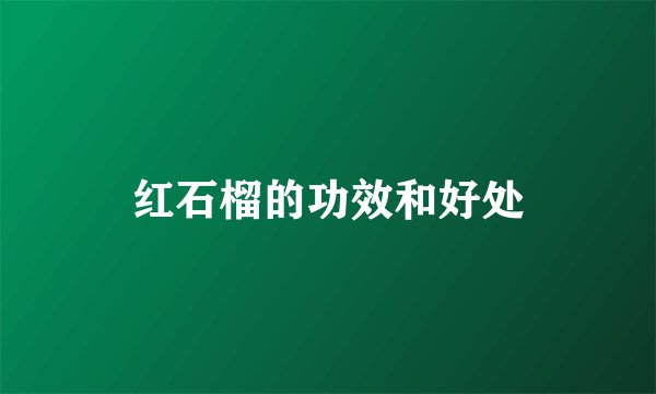 红石榴的功效和好处