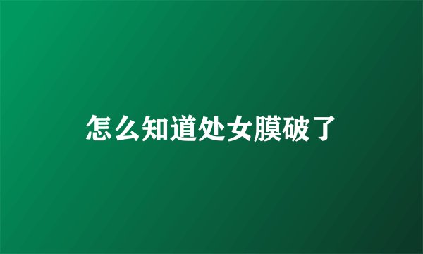 怎么知道处女膜破了