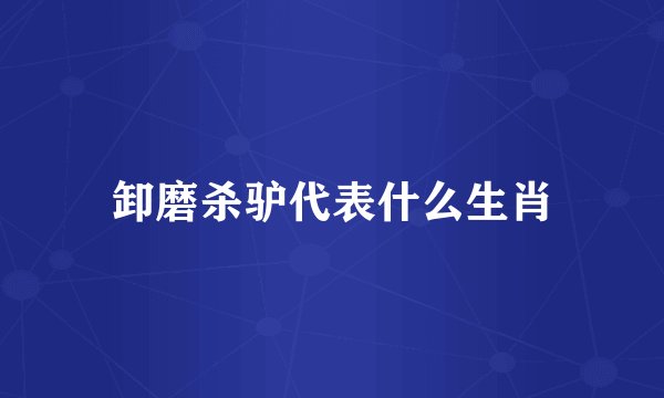 卸磨杀驴代表什么生肖