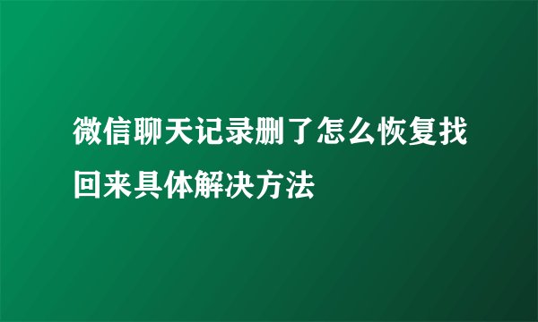 微信聊天记录删了怎么恢复找回来具体解决方法