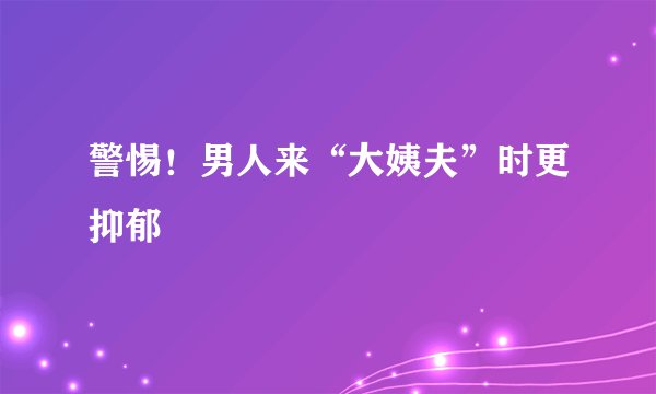 警惕！男人来“大姨夫”时更抑郁