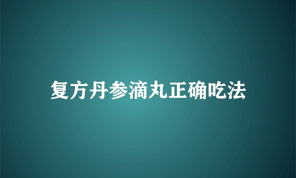复方丹参滴丸正确吃法