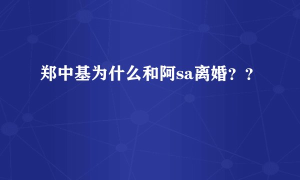 郑中基为什么和阿sa离婚？？