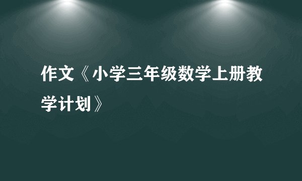 作文《小学三年级数学上册教学计划》