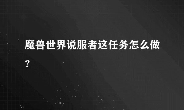 魔兽世界说服者这任务怎么做？