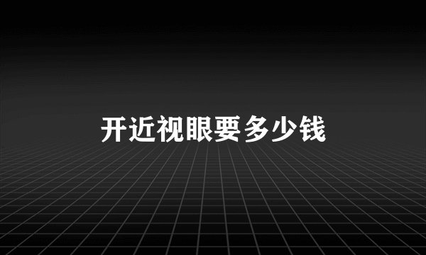 开近视眼要多少钱