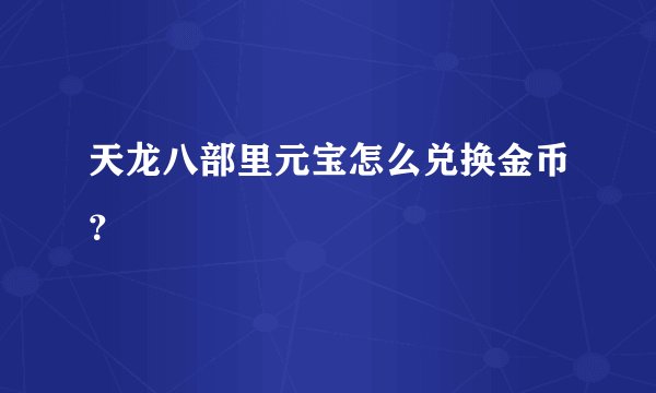 天龙八部里元宝怎么兑换金币？