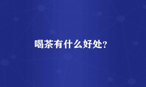 喝茶有什么好处？