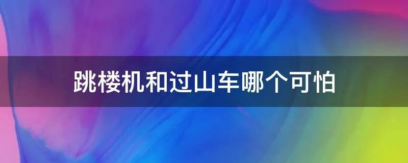 跳楼机和过山车哪个可怕
