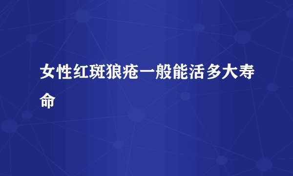 女性红斑狼疮一般能活多大寿命