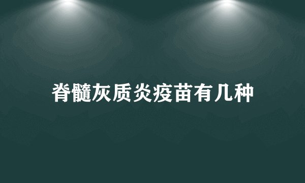 脊髓灰质炎疫苗有几种