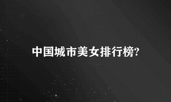 中国城市美女排行榜?