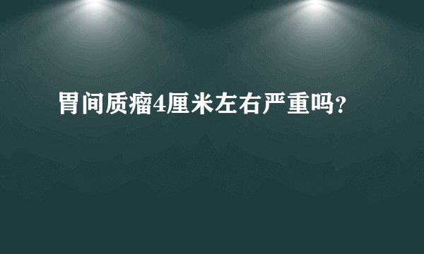 胃间质瘤4厘米左右严重吗？