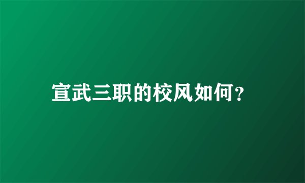 宣武三职的校风如何？