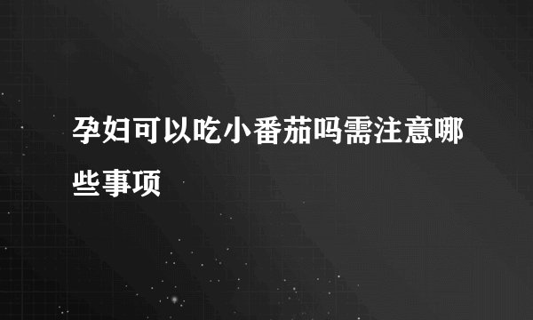 孕妇可以吃小番茄吗需注意哪些事项