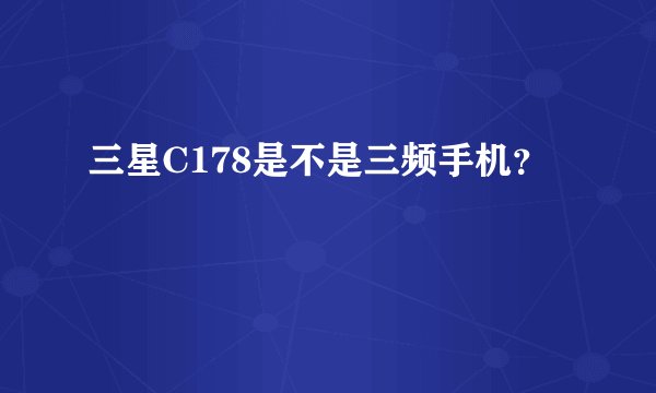 三星C178是不是三频手机？