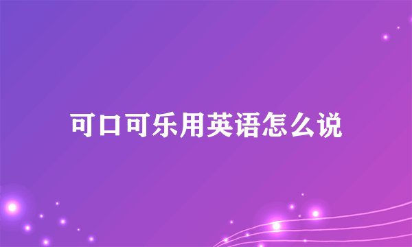 可口可乐用英语怎么说