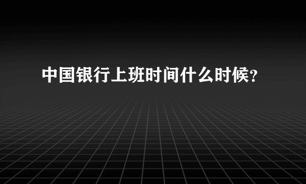 中国银行上班时间什么时候？
