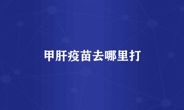 甲肝疫苗去哪里打