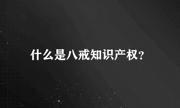 什么是八戒知识产权？
