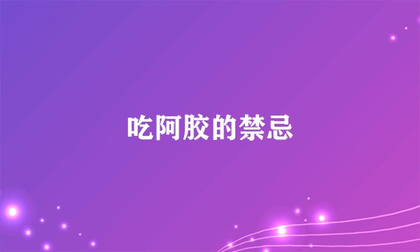 吃阿胶的禁忌