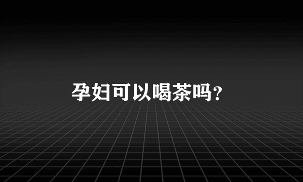 孕妇可以喝茶吗？