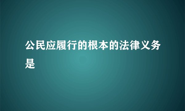 公民应履行的根本的法律义务是