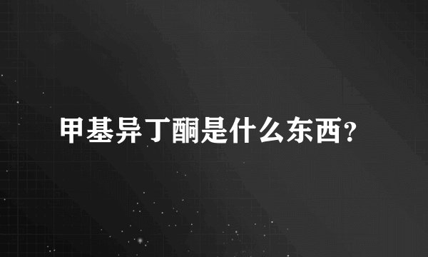 甲基异丁酮是什么东西?
