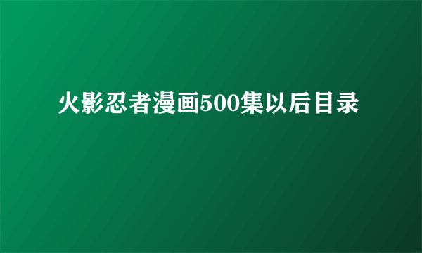 火影忍者漫画500集以后目录